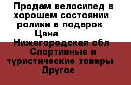 Продам велосипед в хорошем состоянии  ролики в подарок › Цена ­ 6 500 - Нижегородская обл. Спортивные и туристические товары » Другое   